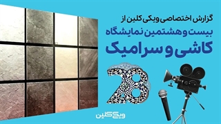 گزارش اختصاصی از بیست و هشتمین دوره نمایشگاه کاشی و سرامیک، چینی بهداشتی و صنایع وابسته